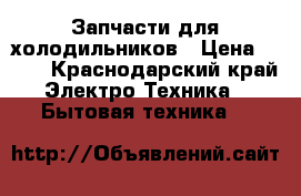 Запчасти для холодильников › Цена ­ 100 - Краснодарский край Электро-Техника » Бытовая техника   